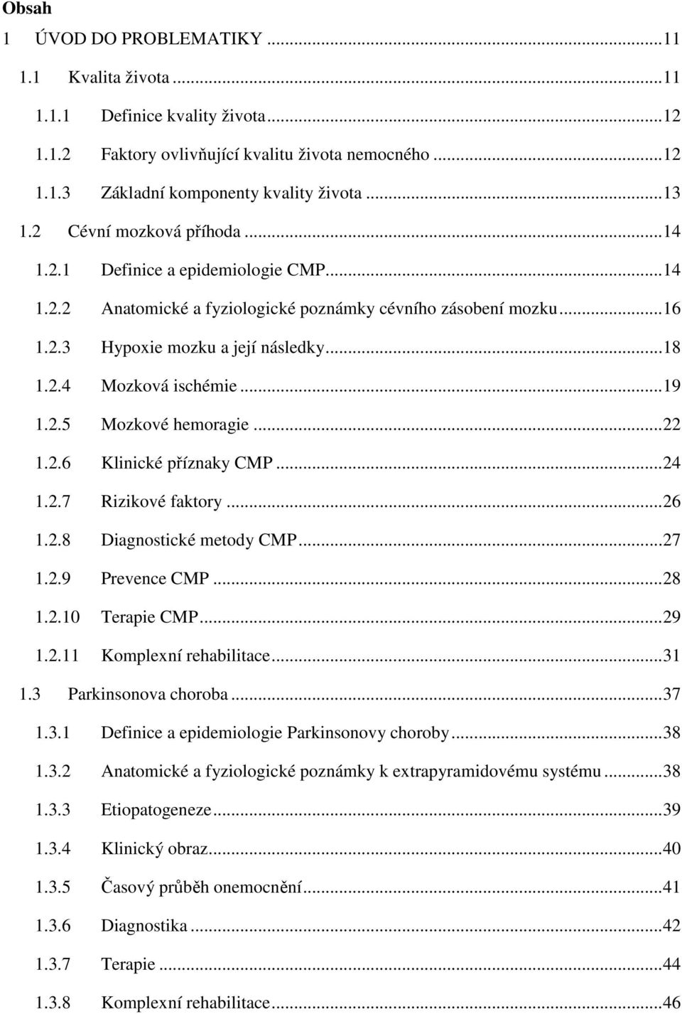 .. 19 1.2.5 Mozkové hemoragie... 22 1.2.6 Klinické příznaky CMP... 24 1.2.7 Rizikové faktory... 26 1.2.8 Diagnostické metody CMP... 27 1.2.9 Prevence CMP... 28 1.2.10 Terapie CMP... 29 1.2.11 Komplexní rehabilitace.