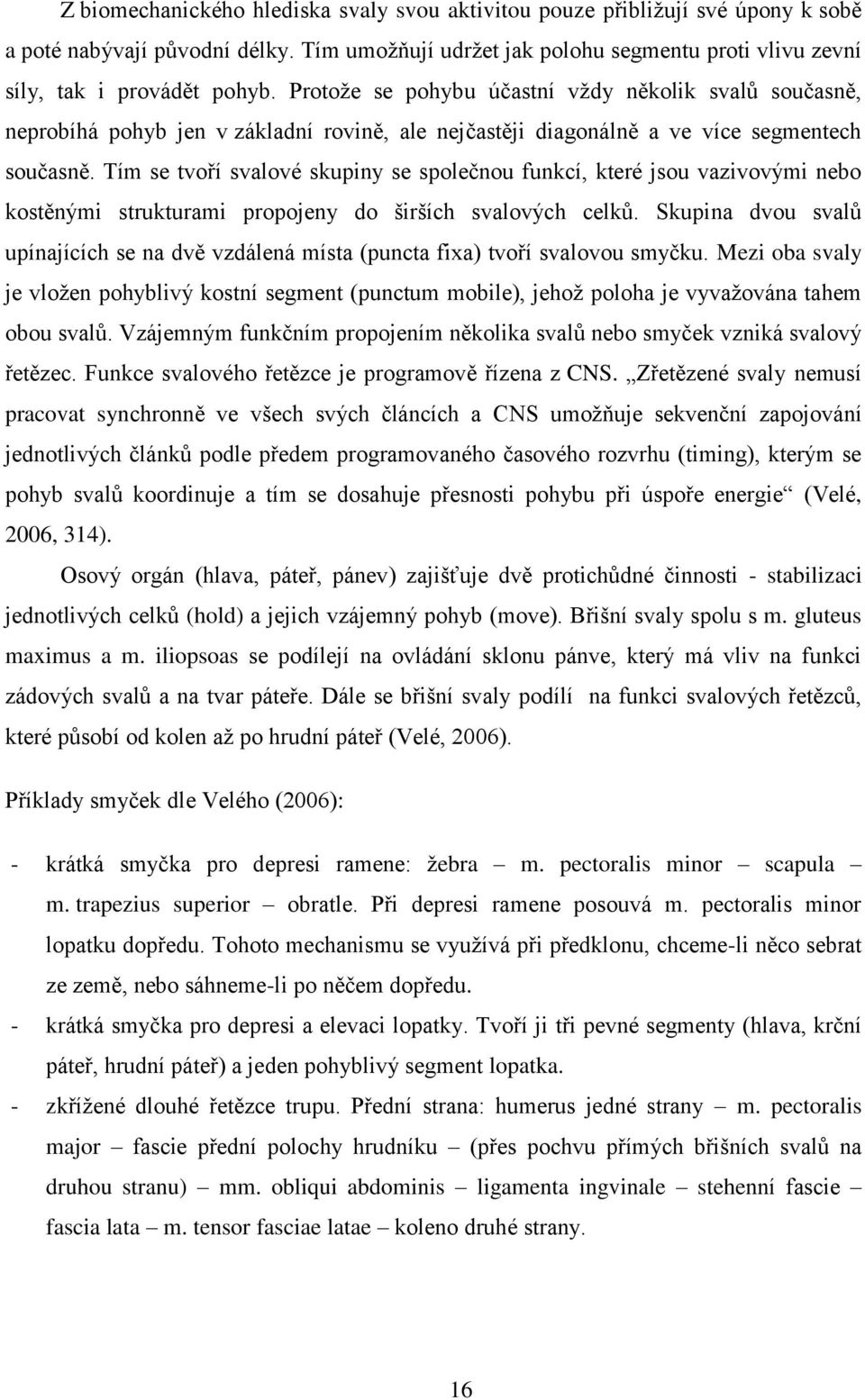 Tím se tvoří svalové skupiny se společnou funkcí, které jsou vazivovými nebo kostěnými strukturami propojeny do širších svalových celků.