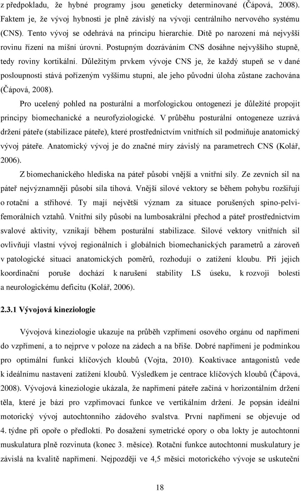 Důležitým prvkem vývoje CNS je, že každý stupeň se v dané posloupnosti stává pořízeným vyššímu stupni, ale jeho původní úloha zůstane zachována (Čápová, 2008).