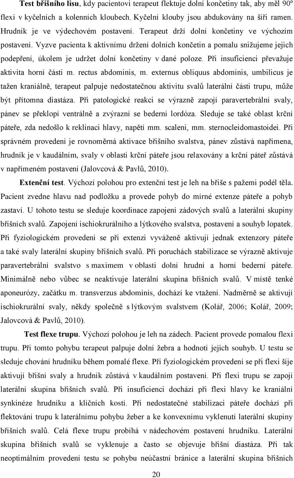 Vyzve pacienta k aktivnímu držení dolních končetin a pomalu snižujeme jejich podepření, úkolem je udržet dolní končetiny v dané poloze. Při insuficienci převažuje aktivita horní části m.