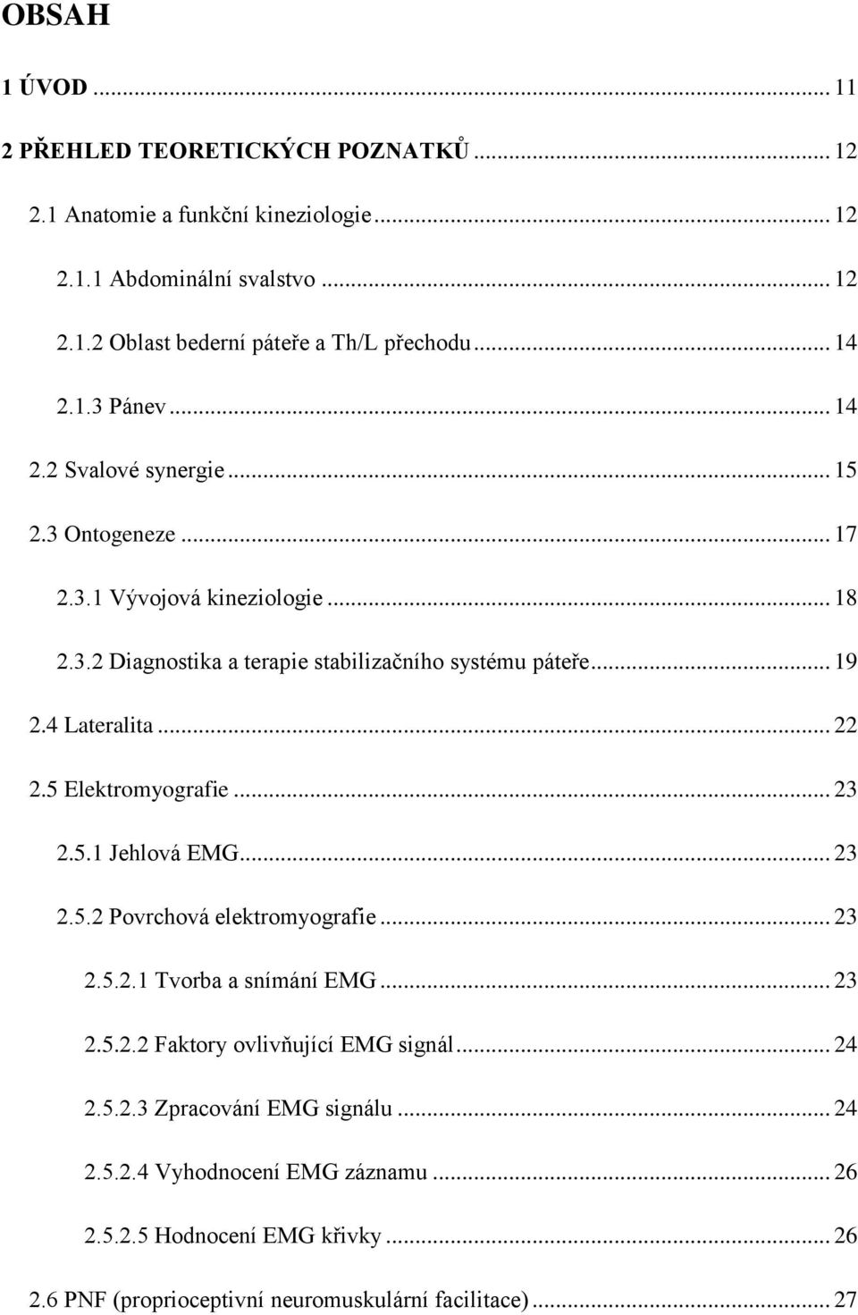 4 Lateralita... 22 2.5 Elektromyografie... 23 2.5.1 Jehlová EMG... 23 2.5.2 Povrchová elektromyografie... 23 2.5.2.1 Tvorba a snímání EMG... 23 2.5.2.2 Faktory ovlivňující EMG signál.