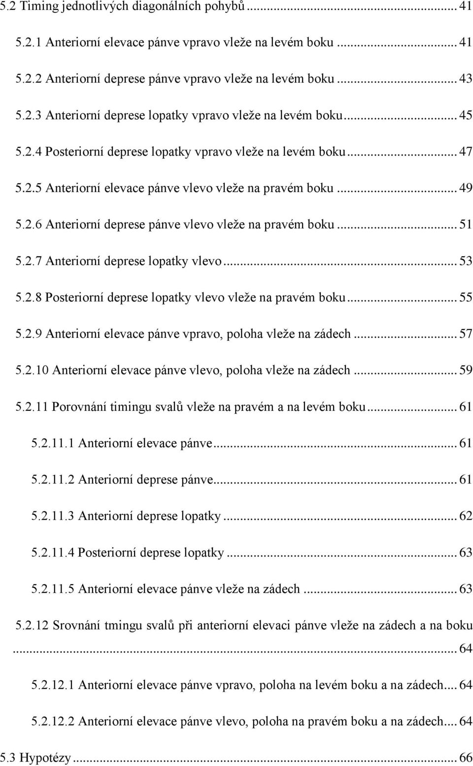 .. 51 5.2.7 Anteriorní deprese lopatky vlevo... 53 5.2.8 Posteriorní deprese lopatky vlevo vleže na pravém boku... 55 5.2.9 Anteriorní elevace pánve vpravo, poloha vleže na zádech... 57 5.2.10 Anteriorní elevace pánve vlevo, poloha vleže na zádech.