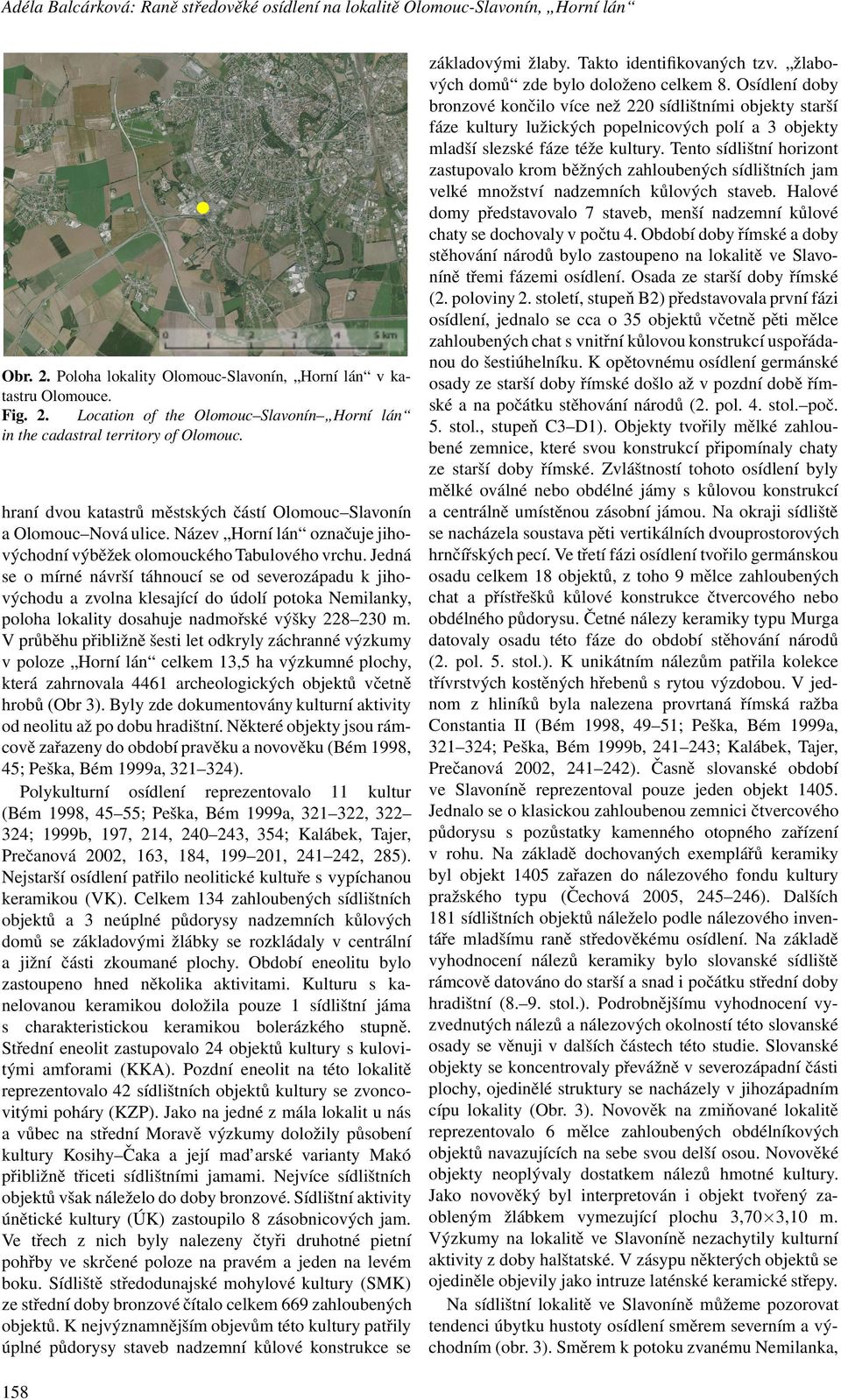 Jedná se o mírné návrší táhnoucí se od severozápadu k jihovýchodu a zvolna klesající do údolí potoka Nemilanky, poloha lokality dosahuje nadmořské výšky 228 230 m.