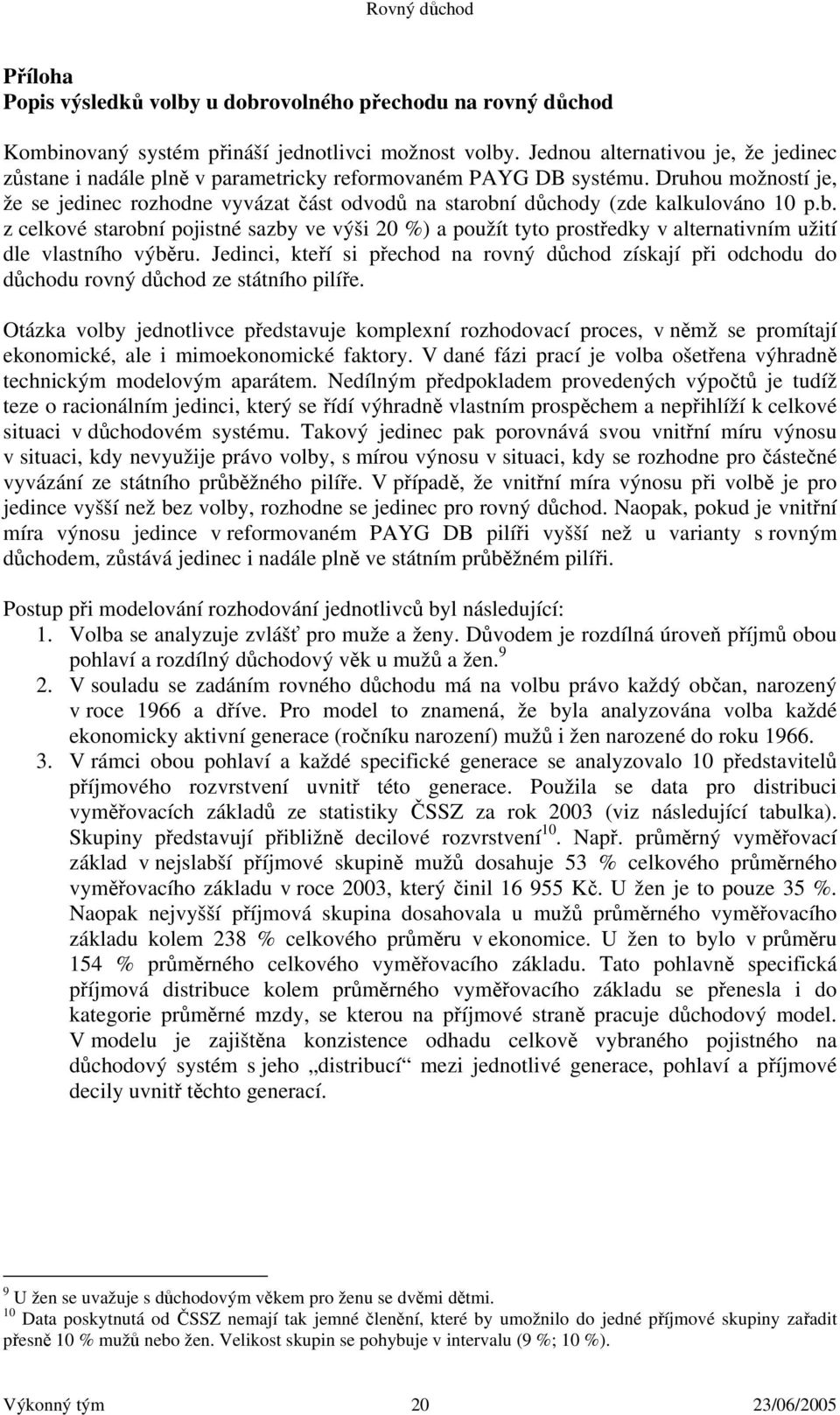 Druhou možností je, že se jedinec rozhodne vyvázat část odvodů na starobní důchody (zde kalkulováno 10 p.b. z celkové starobní pojistné sazby ve výši 20 %) a použít tyto prostředky v alternativním užití dle vlastního výběru.