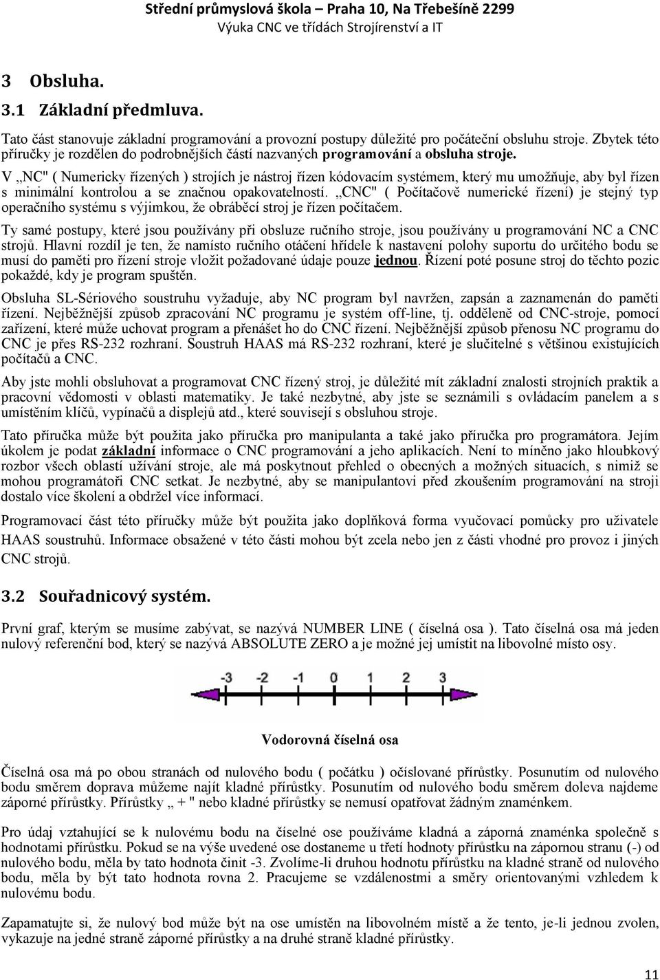 V NC" ( Numericky řízených ) strojích je nástroj řízen kódovacím systémem, který mu umoţňuje, aby byl řízen s minimální kontrolou a se značnou opakovatelností.