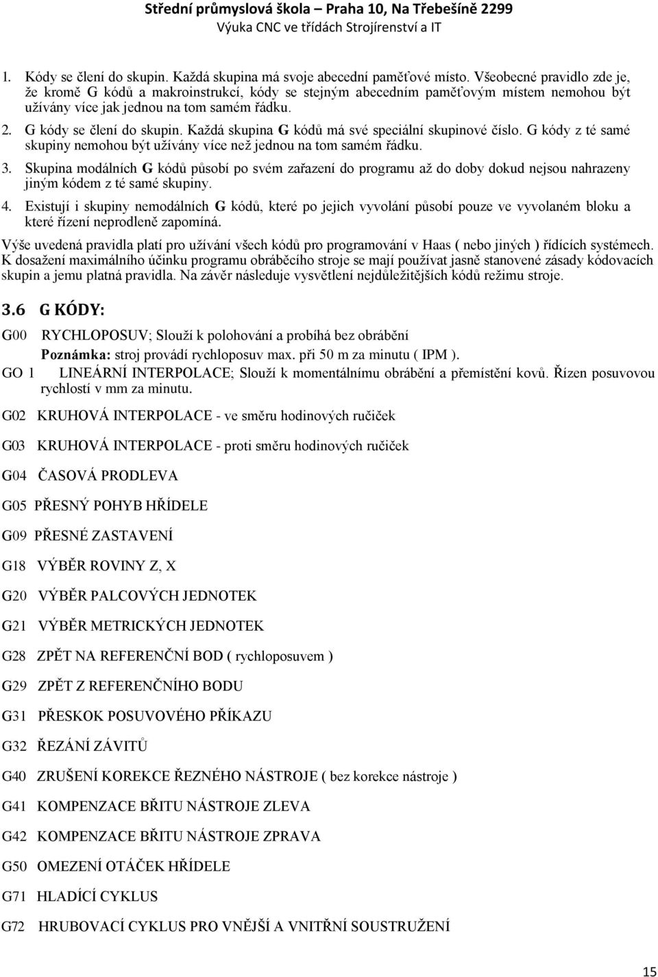 Kaţdá skupina G kódů má své speciální skupinové číslo. G kódy z té samé skupiny nemohou být uţívány více neţ jednou na tom samém řádku. 3.