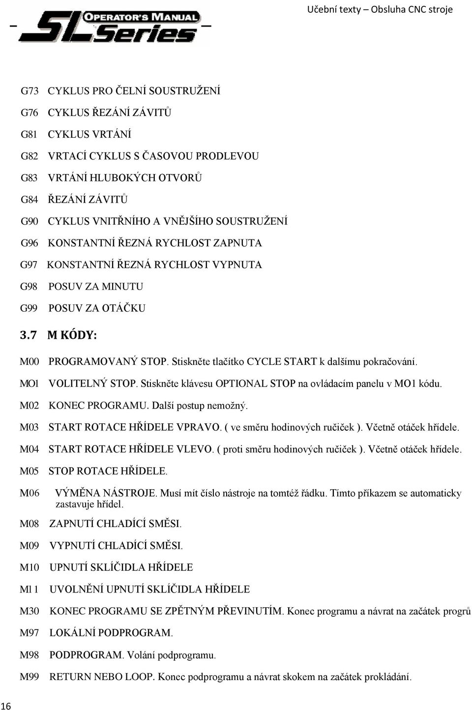 7 M KÓDY: M00 MO1 M02 M03 M04 M05 M06 M08 M09 M10 Ml 1 M30 M97 M98 M99 PROGRAMOVANÝ STOP. Stiskněte tlačítko CYCLE START k dalšímu pokračování. VOLITELNÝ STOP.