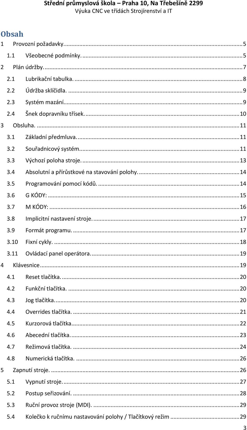 5 Programování pomocí kódů.... 14 3.6 G KÓDY:... 15 3.7 M KÓDY:... 16 3.8 Implicitní nastavení stroje.... 17 3.9 Formát programu.... 17 3.10 Fixní cykly.... 18 3.11 Ovládací panel operátora.