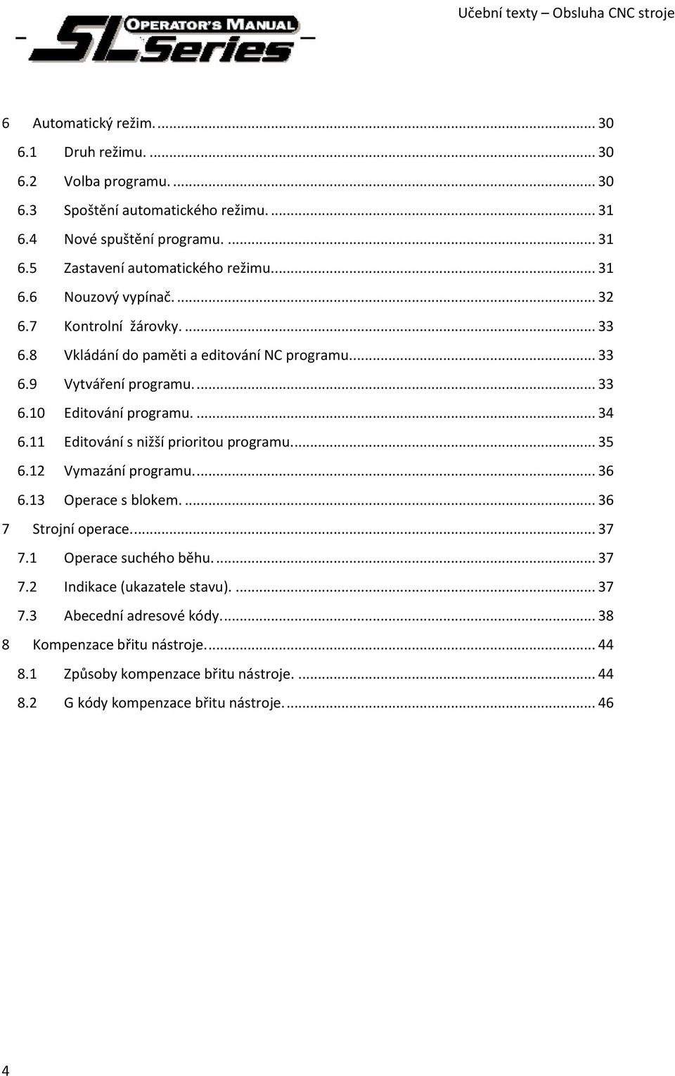 11 Editování s nižší prioritou programu.... 35 6.12 Vymazání programu.... 36 6.13 Operace s blokem.... 36 7 Strojní operace.... 37 7.1 Operace suchého běhu.... 37 7.2 Indikace (ukazatele stavu).