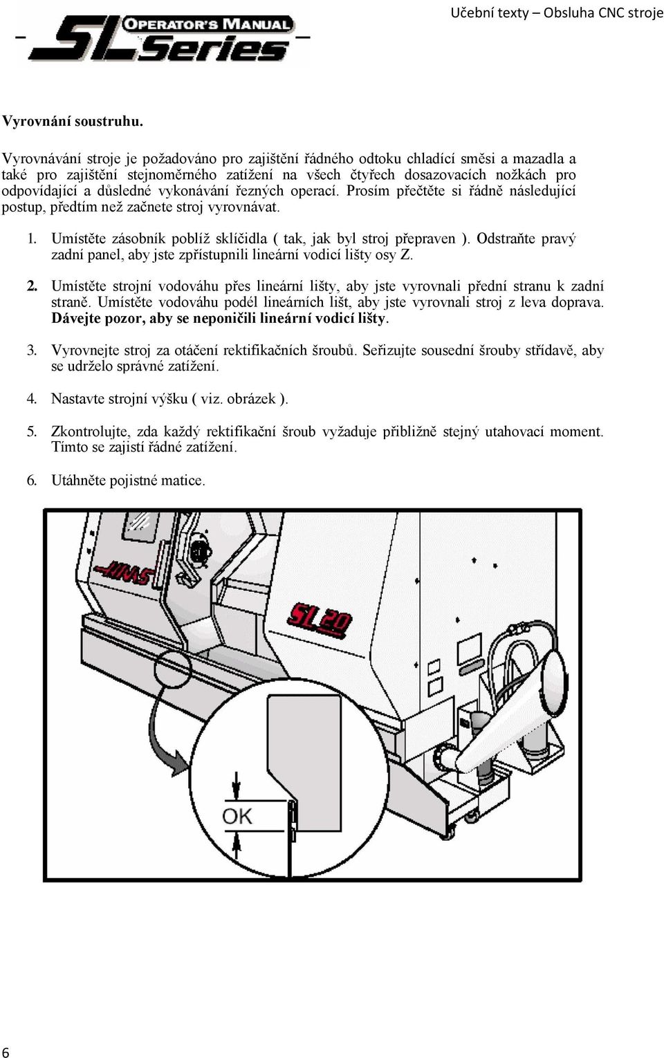 vykonávání řezných operací. Prosím přečtěte si řádně následující postup, předtím neţ začnete stroj vyrovnávat. 1. Umístěte zásobník poblíţ sklíčidla ( tak, jak byl stroj přepraven ).