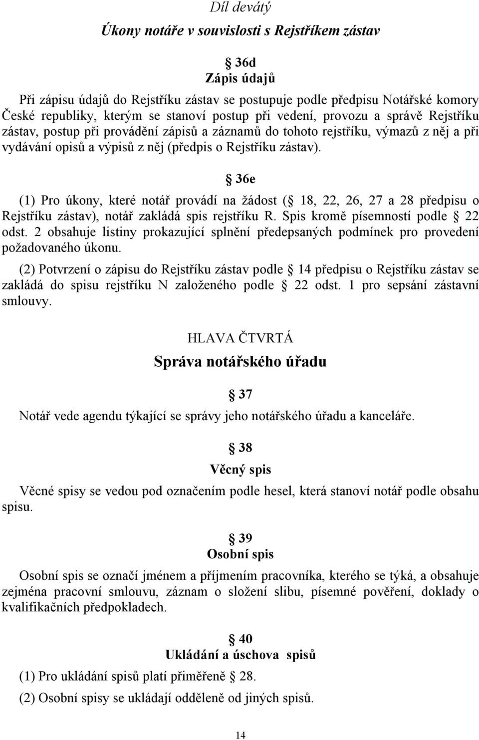 36e (1) Pro úkony, které notář provádí na žádost ( 18, 22, 26, 27 a 28 předpisu o Rejstříku zástav), notář zakládá spis rejstříku R. Spis kromě písemností podle 22 odst.