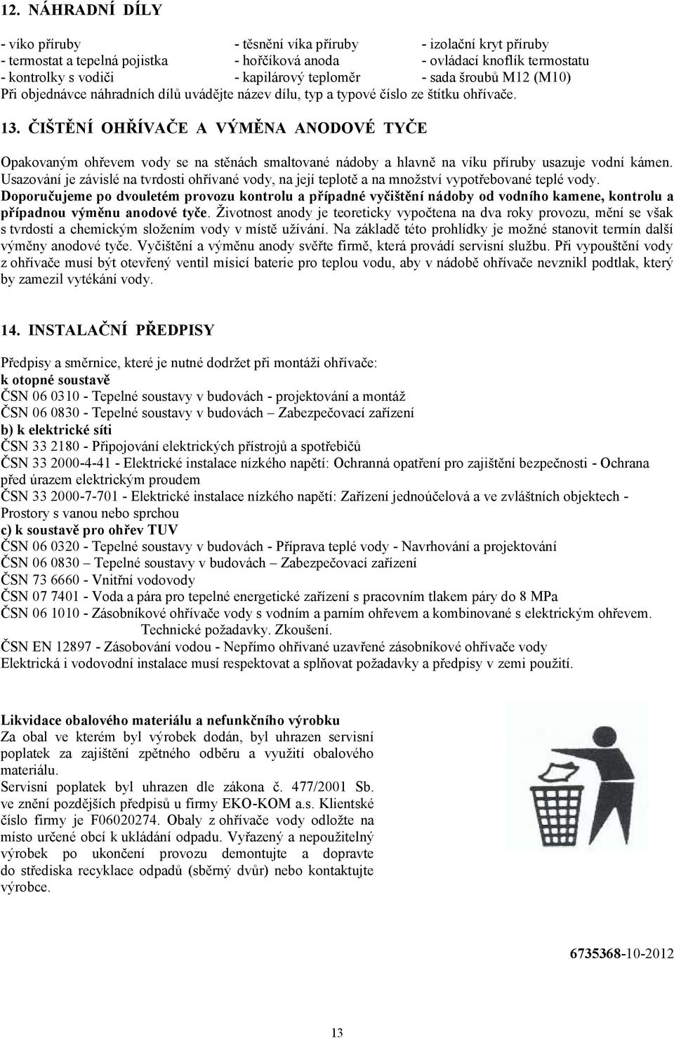 ČIŠTĚNÍ OHŘÍVAČE A VÝMĚNA ANODOVÉ TYČE Opakovaným ohřevem vody se na stěnách smaltované nádoby a hlavně na víku příruby usazuje vodní kámen.