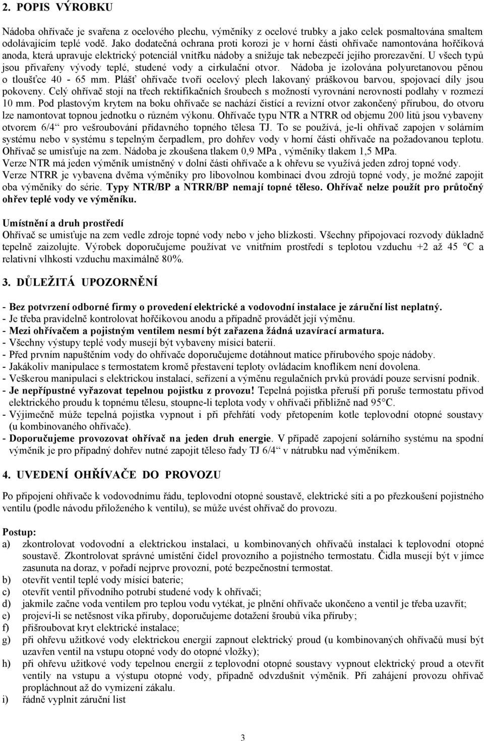 U všech typů jsou přivařeny vývody teplé, studené vody a cirkulační otvor. Nádoba je izolována polyuretanovou pěnou o tloušťce 40-65 mm.