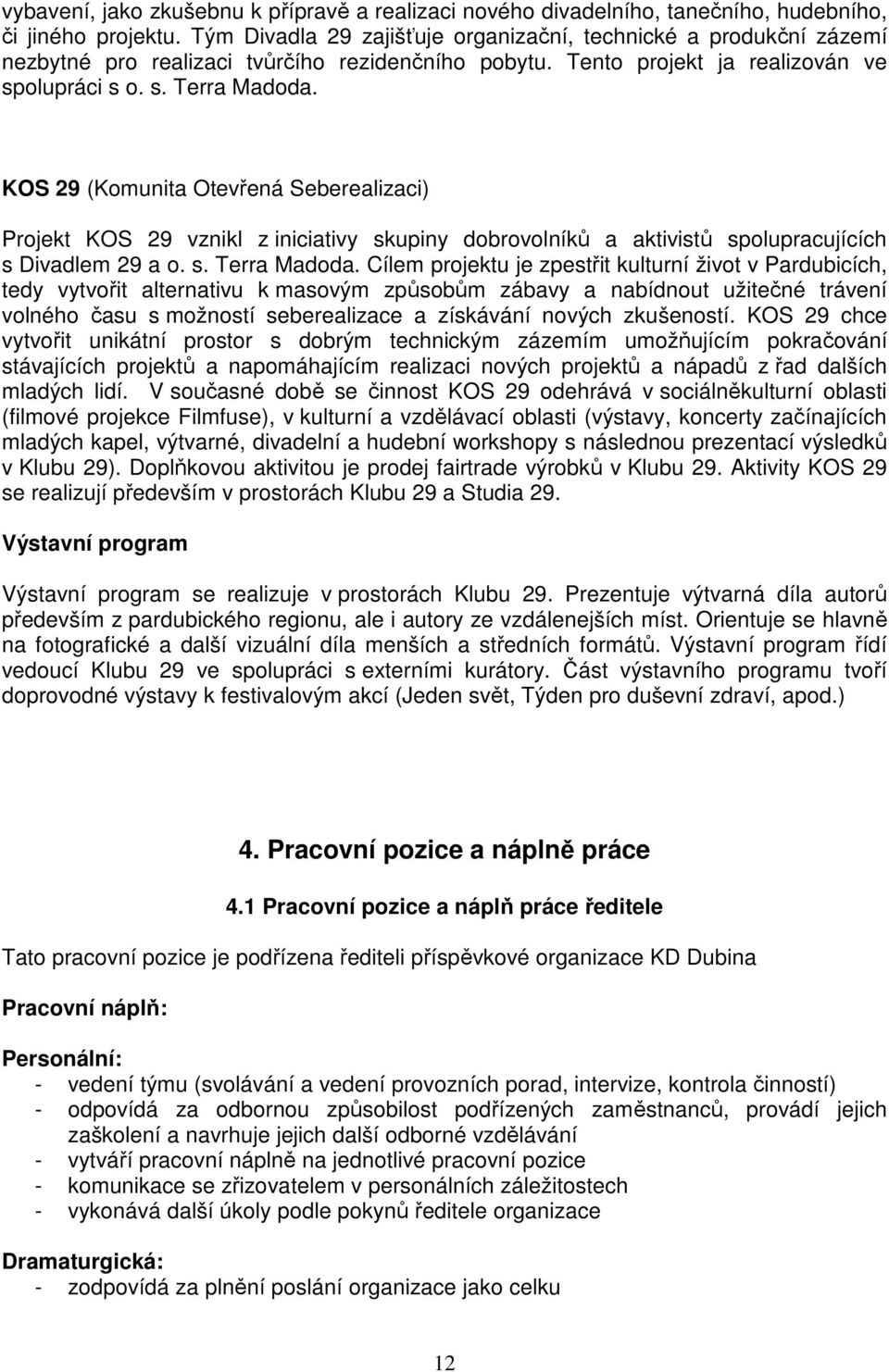 KOS 29 (Komunita Otevřená Seberealizaci) Projekt KOS 29 vznikl z iniciativy skupiny dobrovolníků a aktivistů spolupracujících s Divadlem 29 a o. s. Terra Madoda.