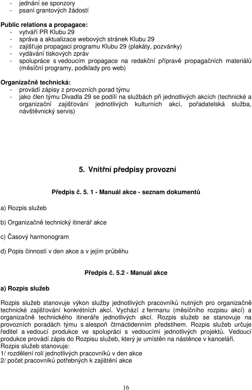 provozních porad týmu - jako člen týmu Divadla 29 se podílí na službách při jednotlivých akcích (technické a organizační zajišťování jednotlivých kulturních akcí, pořadatelská služba, návštěvnický