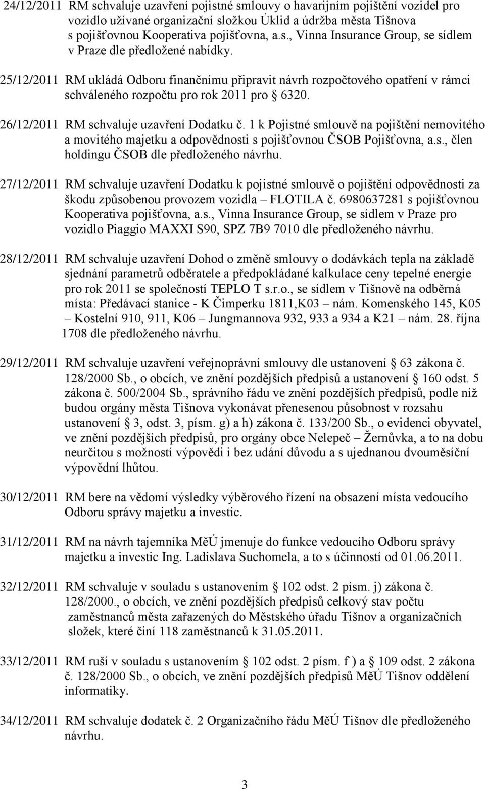 1 k Pojistné smlouvě na pojištění nemovitého a movitého majetku a odpovědnosti s pojišťovnou ČSOB Pojišťovna, a.s., člen holdingu ČSOB dle předloţeného návrhu.