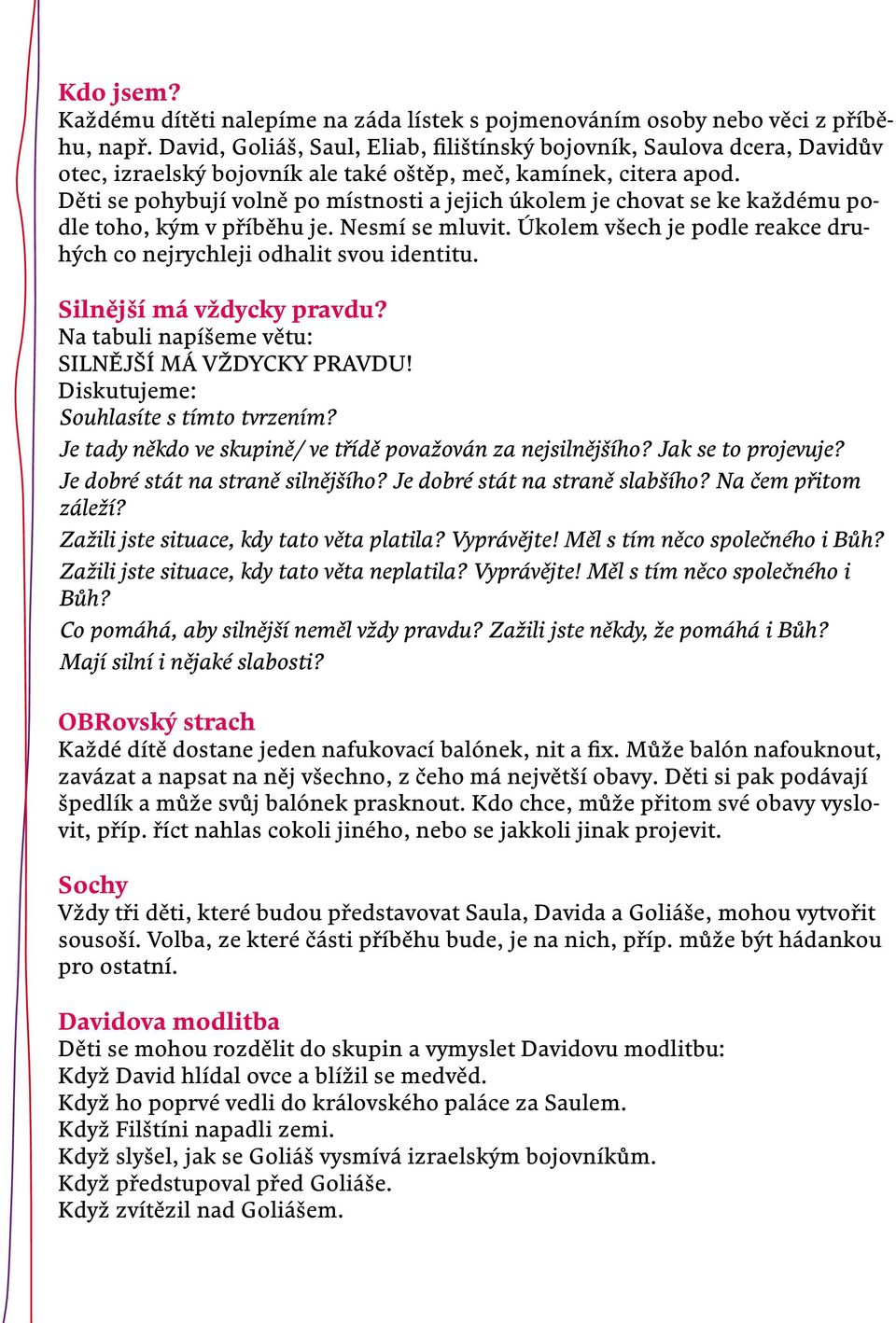 Děti se pohybují volně po místnosti a jejich úkolem je chovat se ke každému podle toho, kým v příběhu je. Nesmí se mluvit. Úkolem všech je podle reakce druhých co nejrychleji odhalit svou identitu.