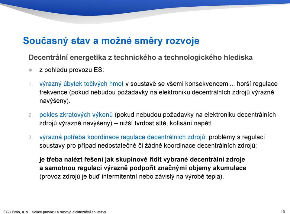 pokles zkratových výkonů (pokud nebudou požadavky na elektroniku decentrálních zdrojů výrazně navýšeny) nižší tvrdost sítě, kolísání napětí 3.