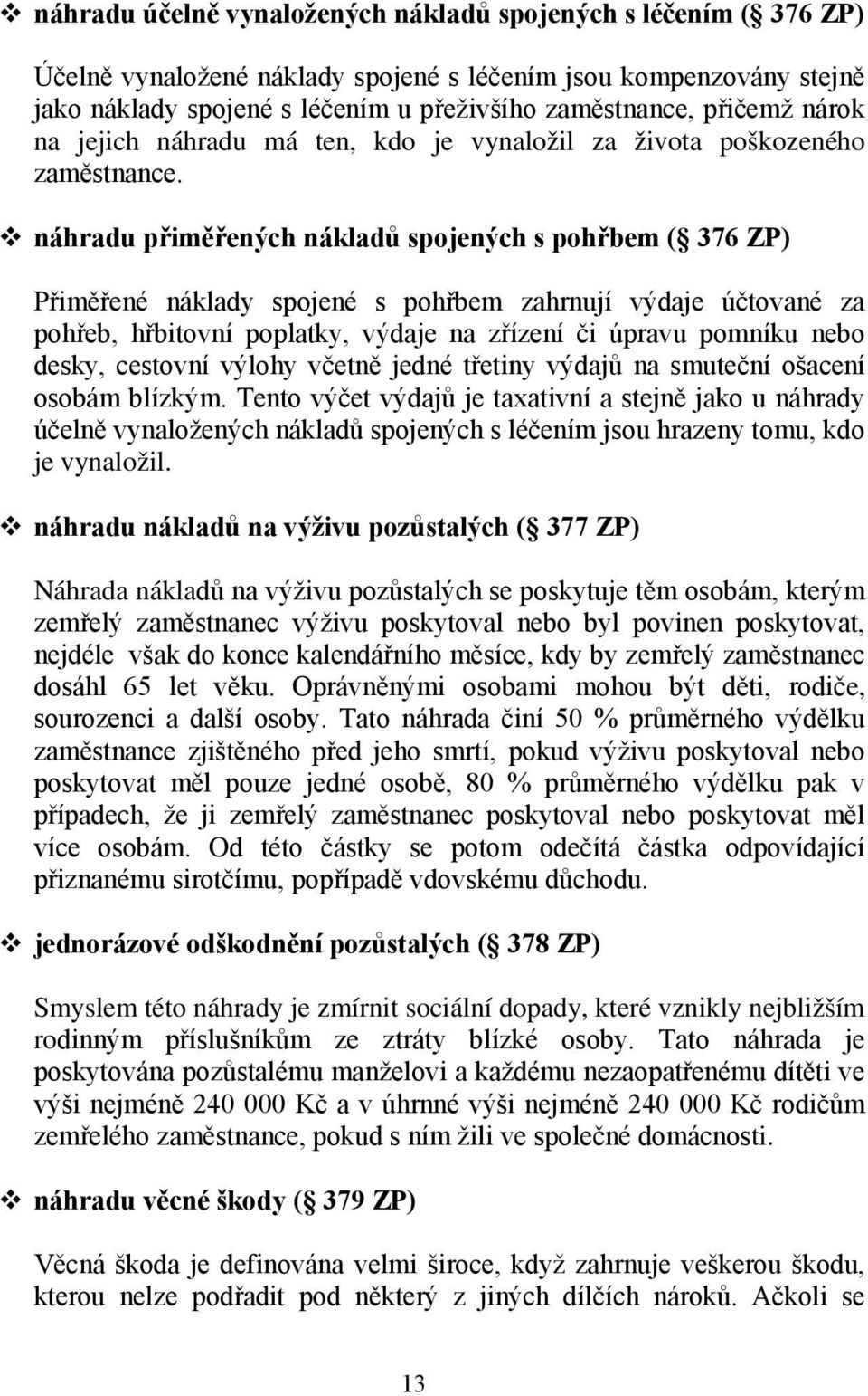 náhradu přiměřených nákladů spojených s pohřbem ( 376 ZP) Přiměřené náklady spojené s pohřbem zahrnují výdaje účtované za pohřeb, hřbitovní poplatky, výdaje na zřízení či úpravu pomníku nebo desky,