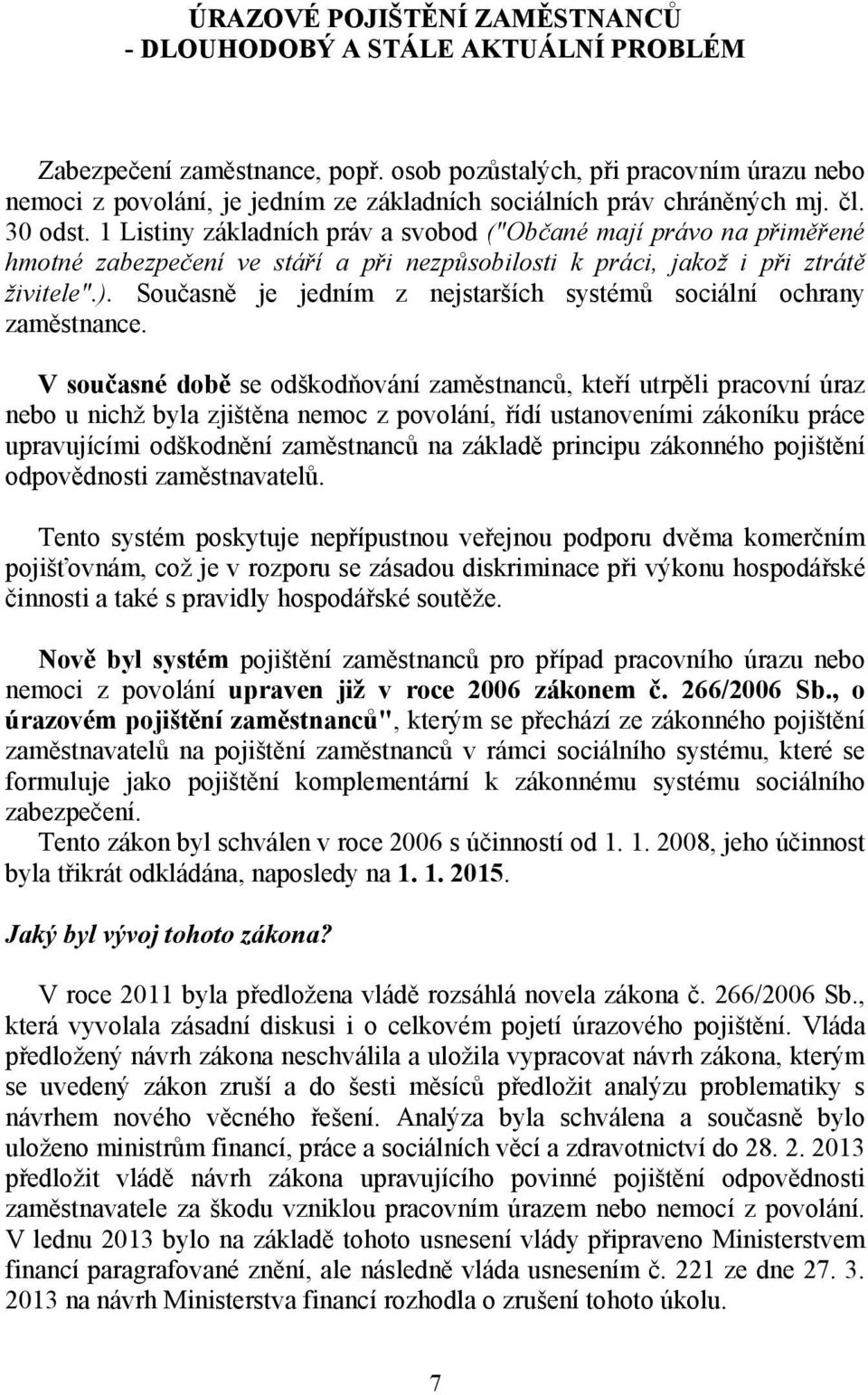 1 Listiny základních práv a svobod ("Občané mají právo na přiměřené hmotné zabezpečení ve stáří a při nezpůsobilosti k práci, jakož i při ztrátě živitele".).