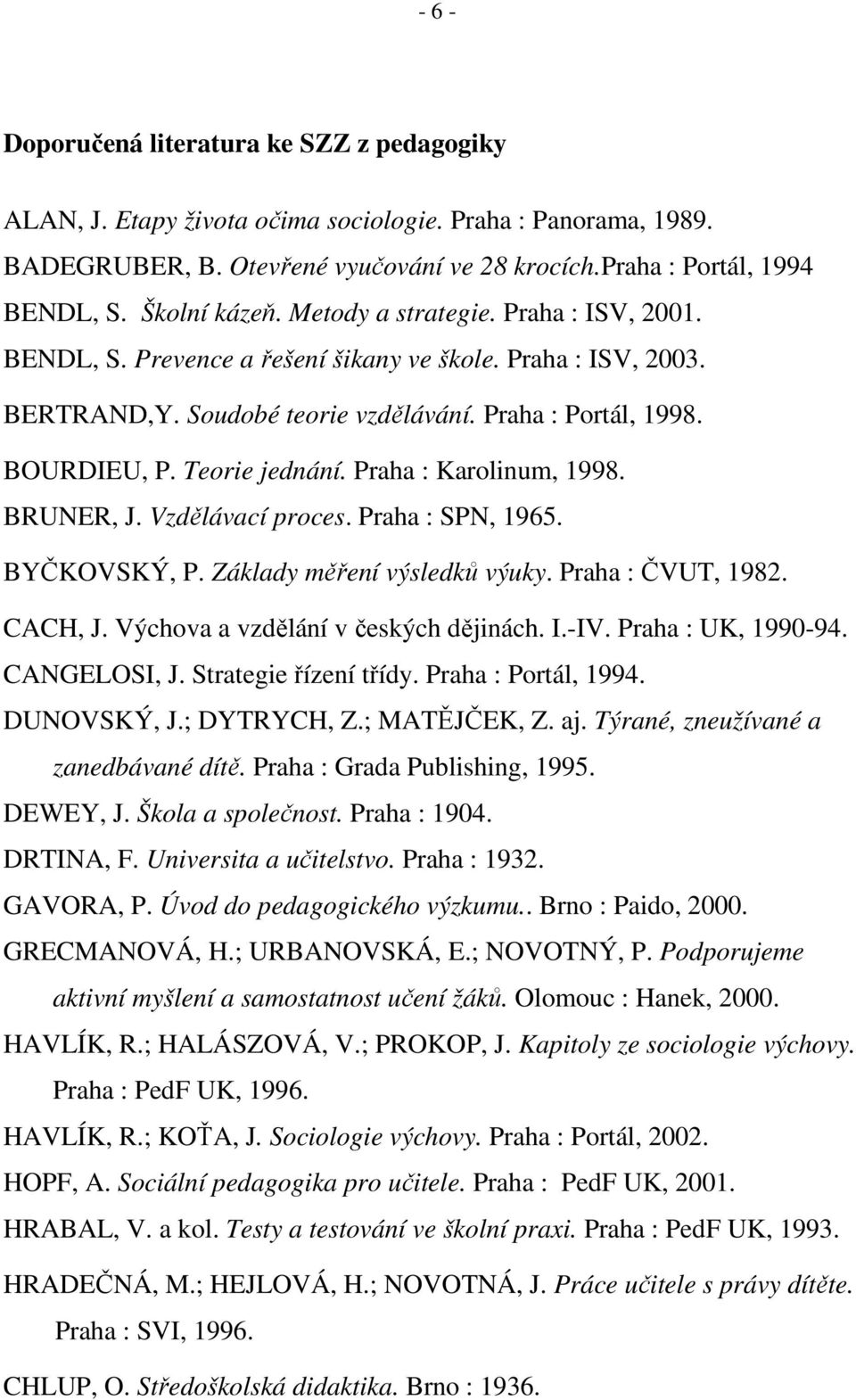 Teorie jednání. Praha : Karolinum, 1998. BRUNER, J. Vzdělávací proces. Praha : SPN, 1965. BYČKOVSKÝ, P. Základy měření výsledků výuky. Praha : ČVUT, 1982. CACH, J.