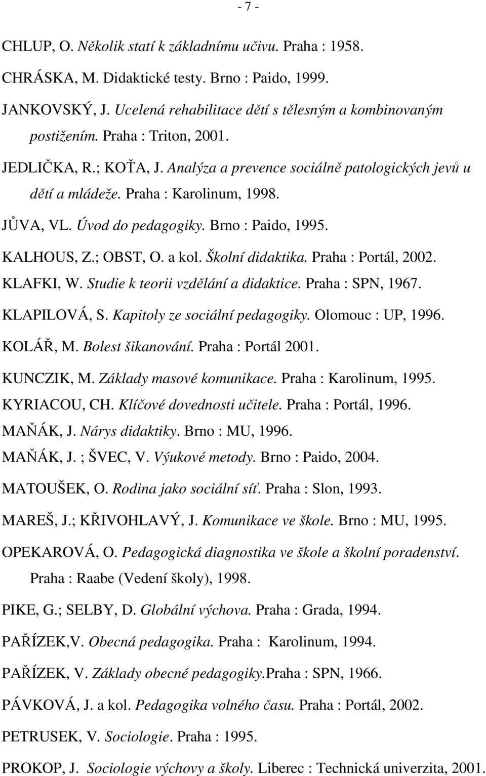 ; OBST, O. a kol. Školní didaktika. Praha : Portál, 2002. KLAFKI, W. Studie k teorii vzdělání a didaktice. Praha : SPN, 1967. KLAPILOVÁ, S. Kapitoly ze sociální pedagogiky. Olomouc : UP, 1996.