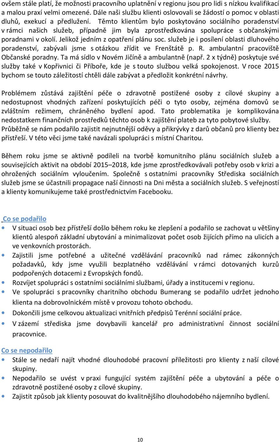 Těmto klientům bylo poskytováno sociálního poradenství v rámci našich služeb, případně jim byla zprostředkována spolupráce s občanskými poradnami v okolí. Jelikož jedním z opatření plánu soc.