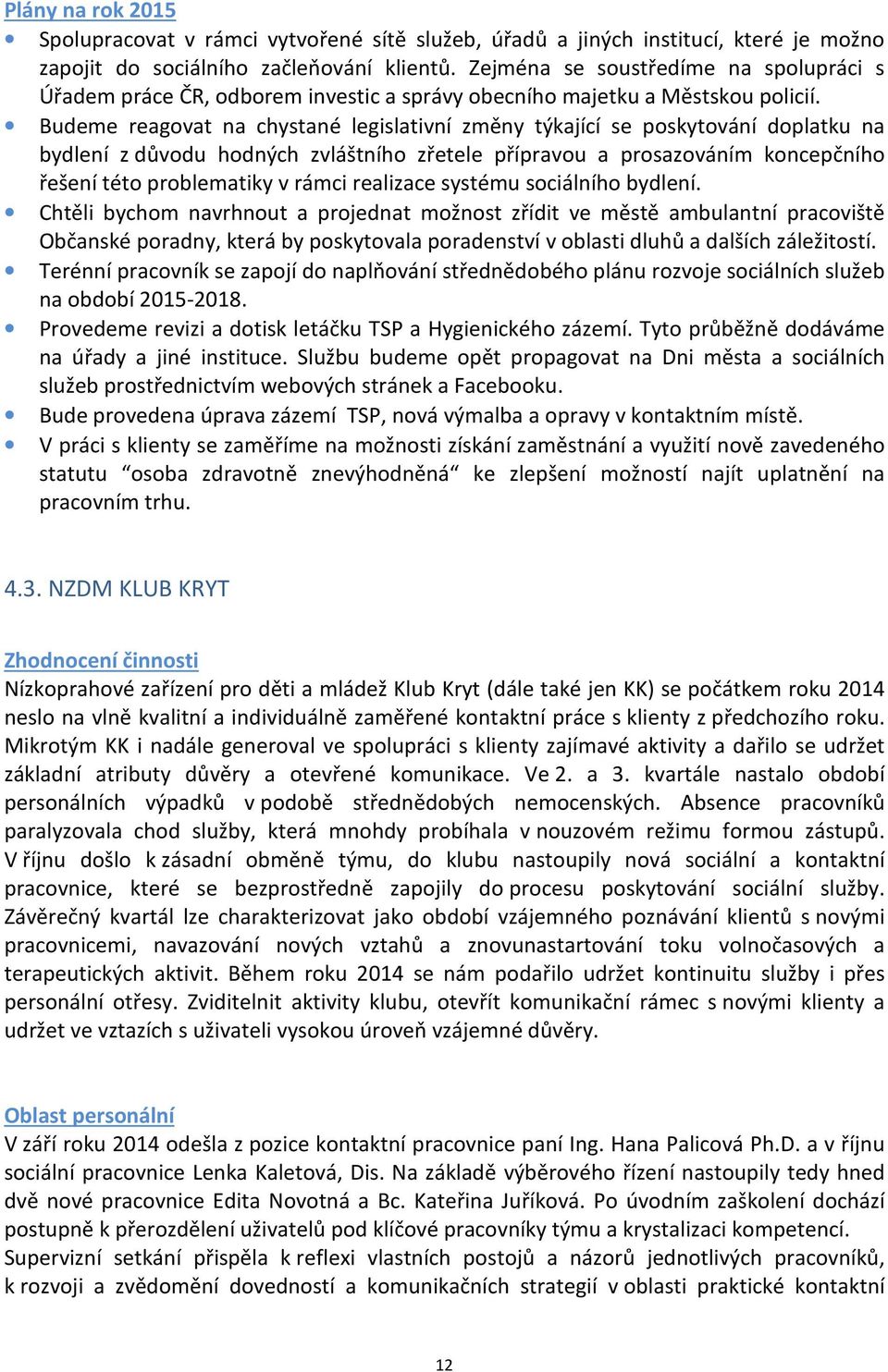 Budeme reagovat na chystané legislativní změny týkající se poskytování doplatku na bydlení z důvodu hodných zvláštního zřetele přípravou a prosazováním koncepčního řešení této problematiky v rámci