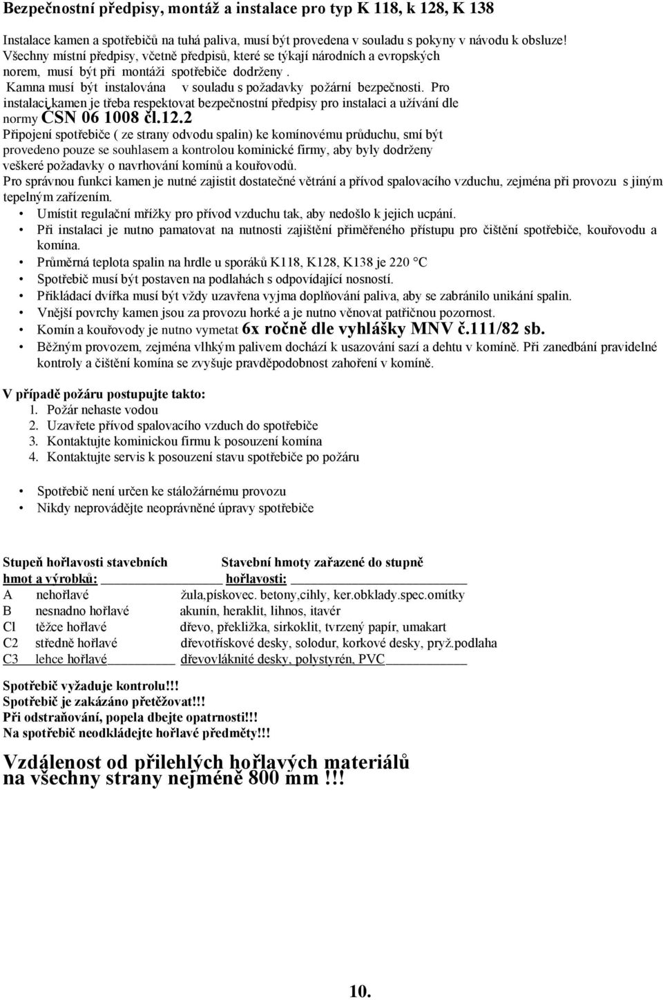 Pro instalaci kamen je třeba respektovat bezpečnostní předpisy pro instalaci a užívání dle normy ČSN 06 1008 čl.12.