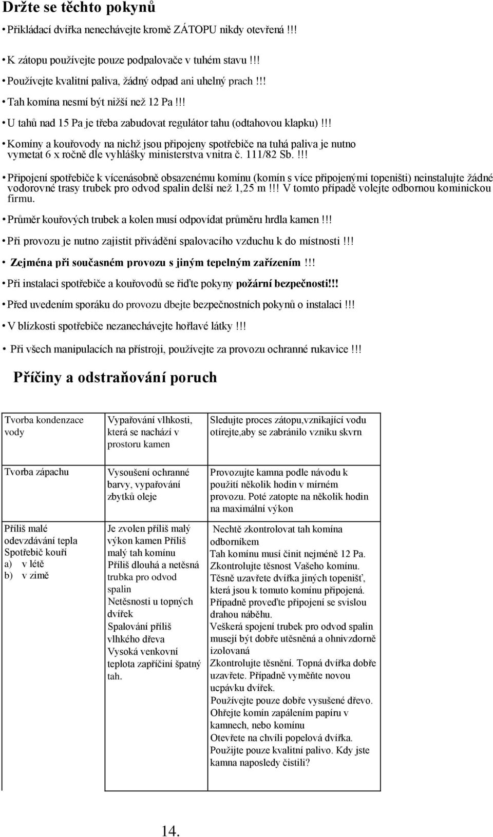 !! Komíny a kouřovody na nichž jsou připojeny spotřebiče na tuhá paliva je nutno vymetat 6 x ročně dle vyhlášky ministerstva vnitra č. 111/82 Sb.