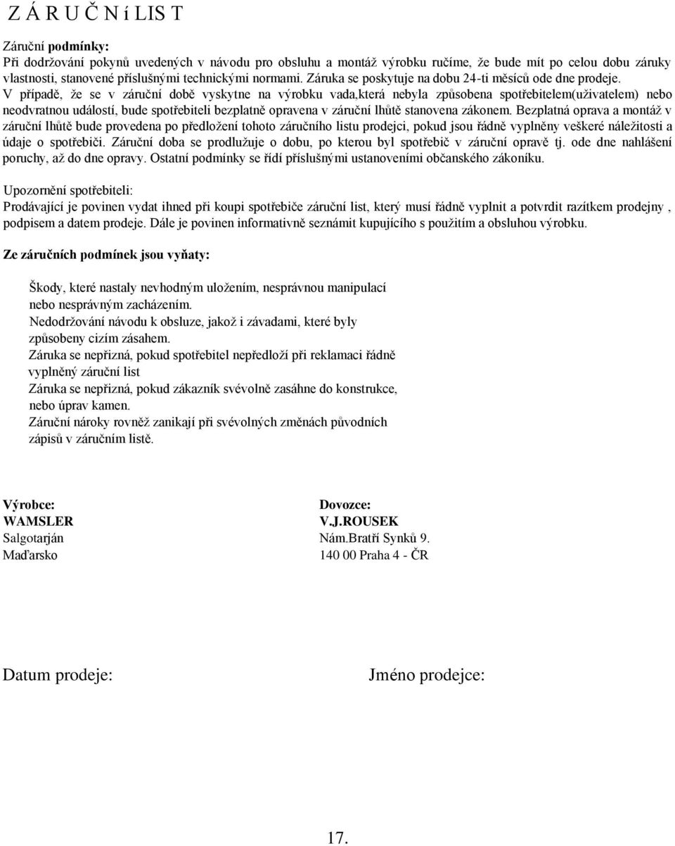 V případě, že se v záruční době vyskytne na výrobku vada,která nebyla způsobena spotřebitelem(uživatelem) nebo neodvratnou událostí, bude spotřebiteli bezplatně opravena v záruční lhůtě stanovena