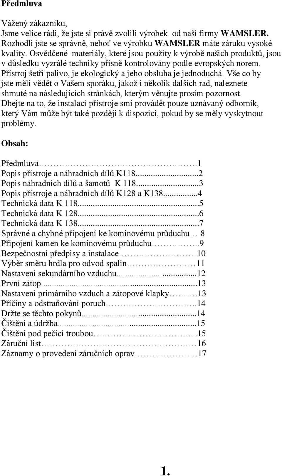 Přístroj šetří palivo, je ekologický a jeho obsluha je jednoduchá.