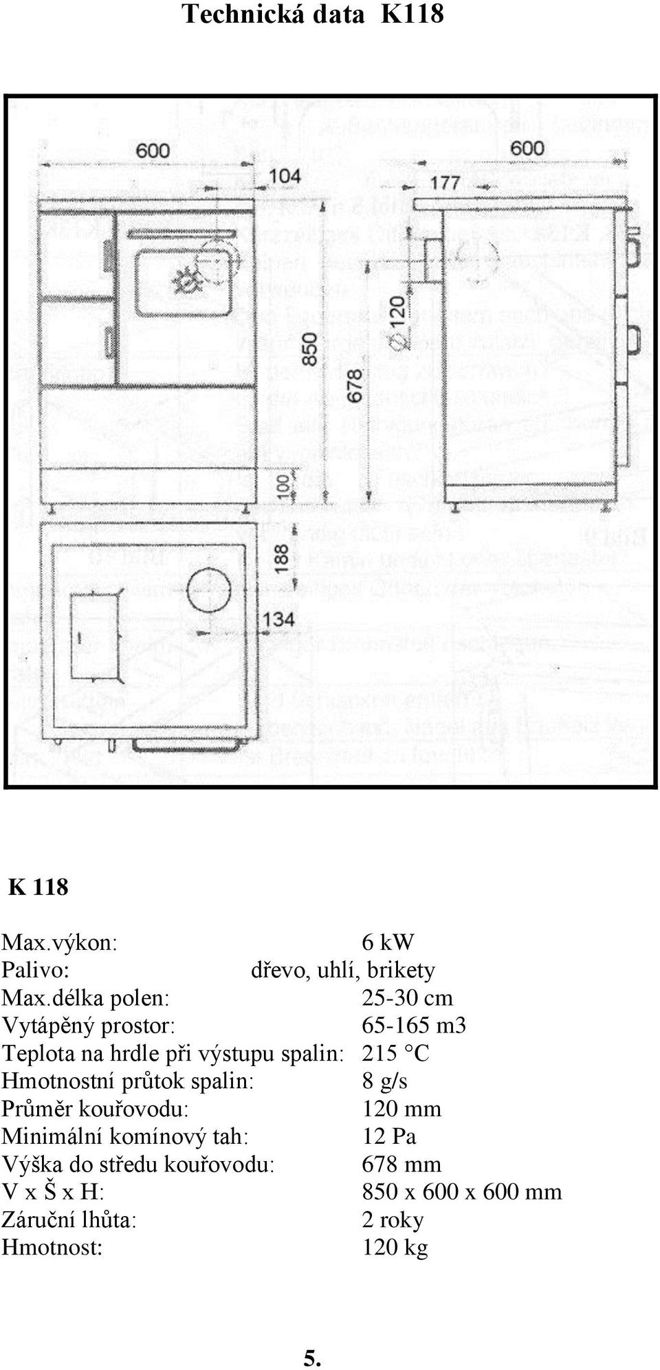 215 C Hmotnostní průtok spalin: 8 g/s Průměr kouřovodu: 120 mm Minimální komínový tah: 12