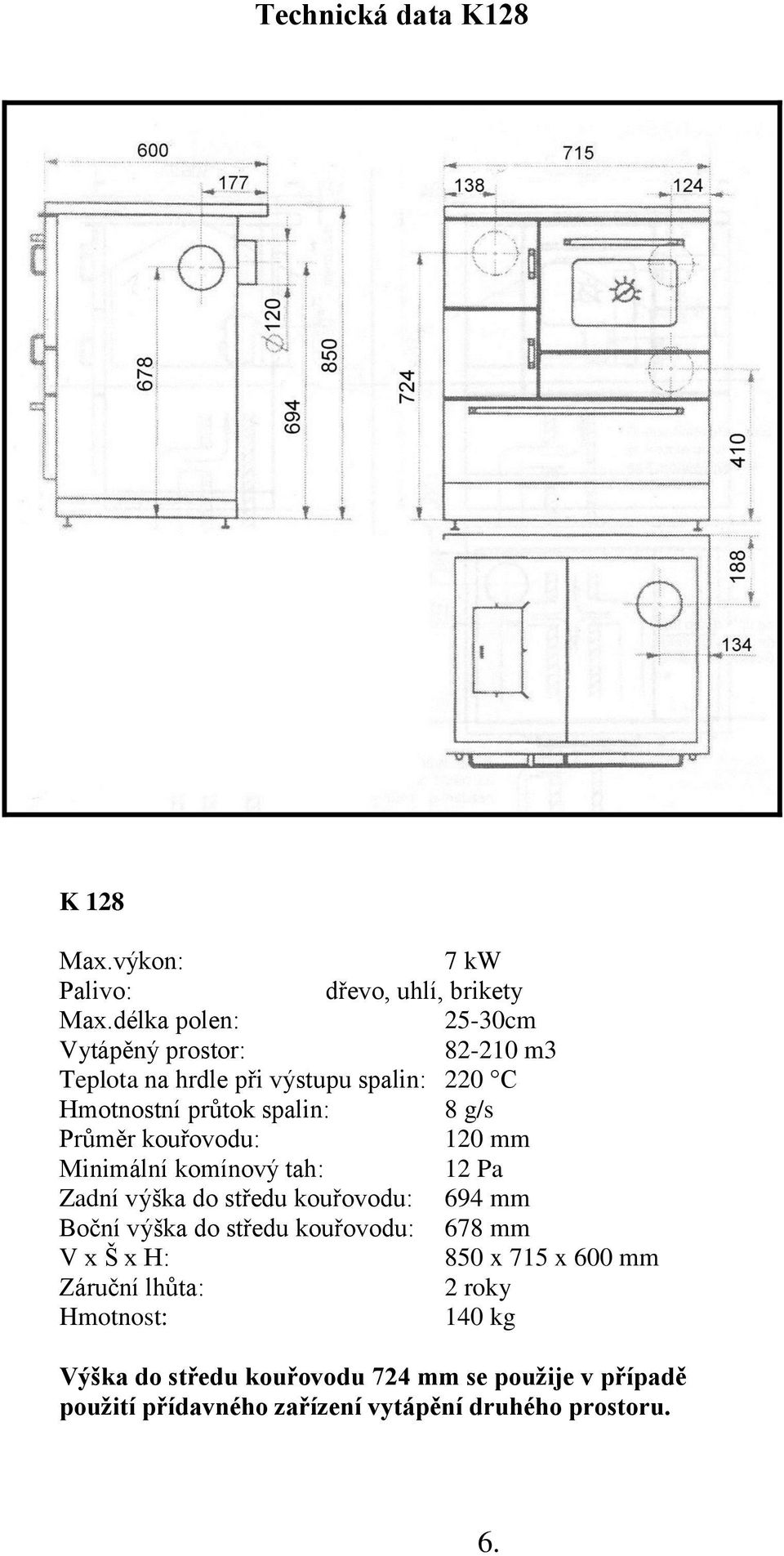 Průměr kouřovodu: 120 mm Minimální komínový tah: 12 Pa Zadní výška do středu kouřovodu: 694 mm Boční výška do středu kouřovodu: