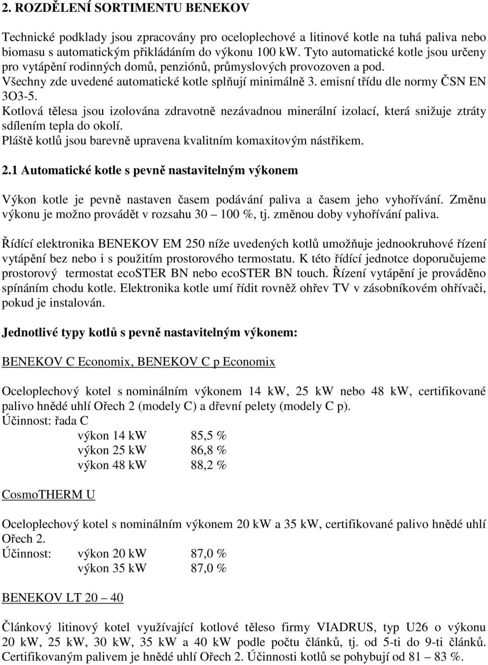 Kotlová tělesa jsou izolována zdravotně nezávadnou minerální izolací, která snižuje ztráty sdílením tepla do okolí. Pláště kotlů jsou barevně upravena kvalitním komaxitovým nástřikem. 2.