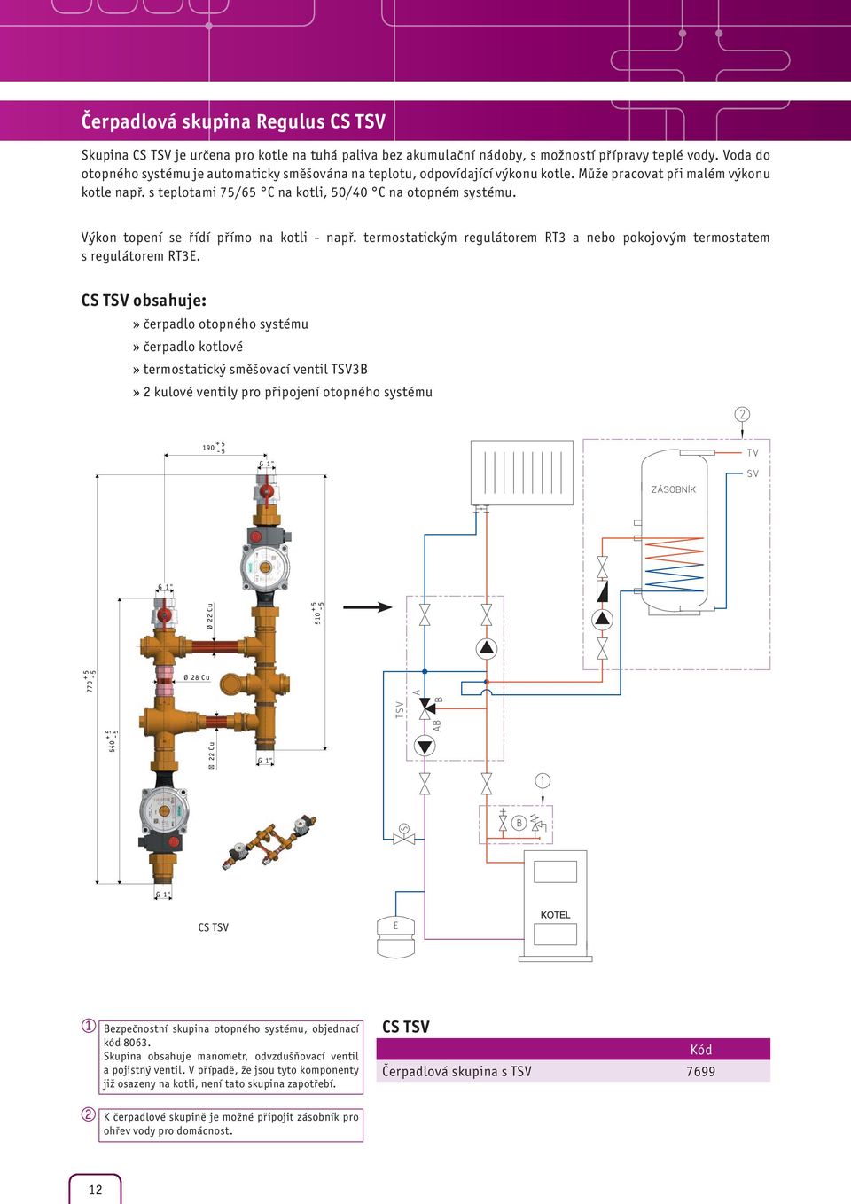 Výkon topení se řídí přímo na kotli - např. termostatickým regulátorem RT3 a nebo pokojovým termostatem s regulátorem RT3E.