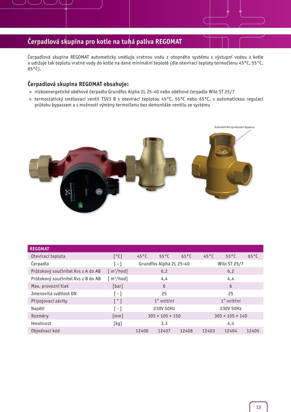 Čerpadlová skupina REGOMAT obsahuje:» nízkoenergetické oběhové čerpadlo Grundfos Alpha 2L 25-40 nebo oběhové čerpadlo Wilo ST 25/7» termostatický směšovací ventil TSV3 B s otevírací teplotou 45 C, 55