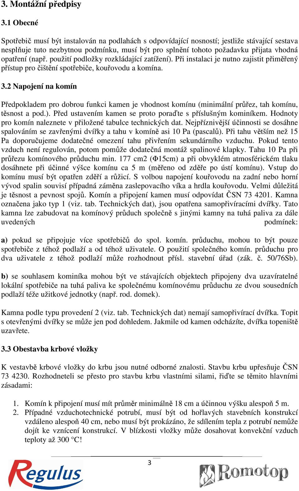 opatření (např. použití podložky rozkládající zatížení). Při instalaci je nutno zajistit přiměřený přístup pro čištění spotřebiče, ř kouřovodu a komína. 3.