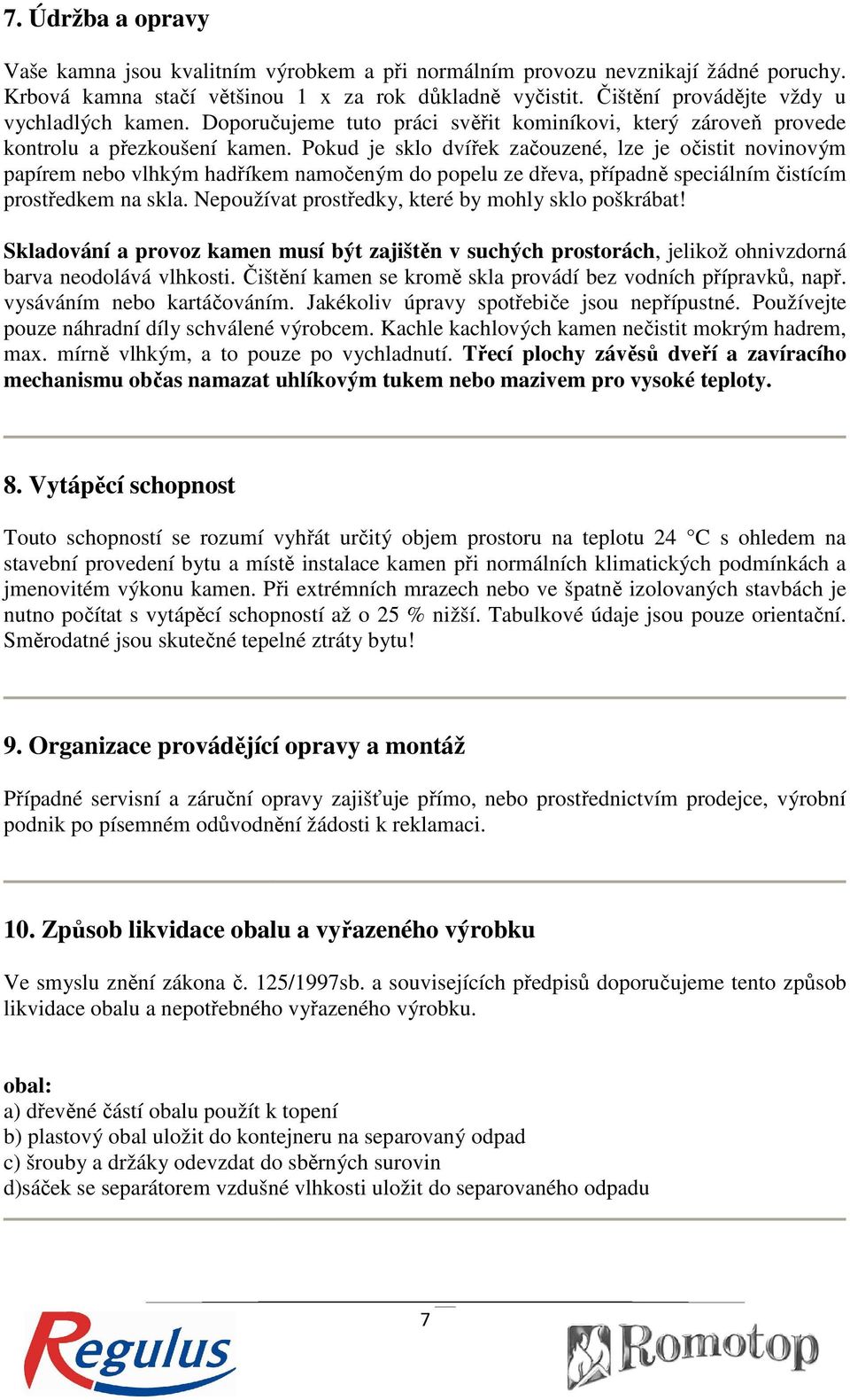 Pokud je sklo dvířek začouzené, lze je očistit novinovým papírem nebo vlhkým hadříkem namočeným do popelu ze dřeva, případně ř ě speciálním čistícím prostředkem na skla.