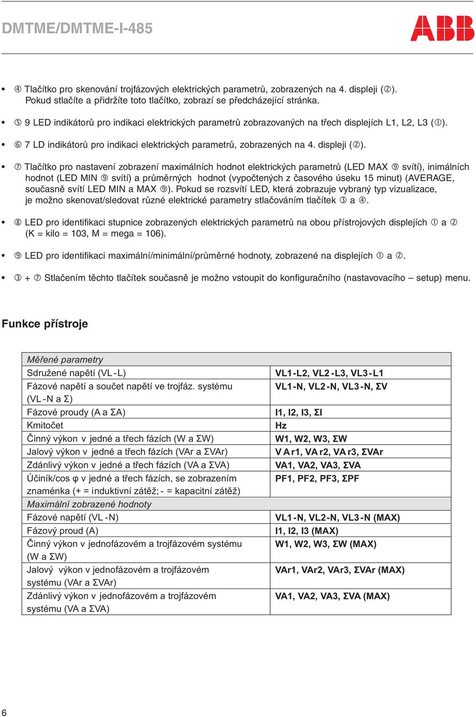 Tlačítko pro nastavení zobrazení maximálních hodnot elektrických parametrů (LED MAX svítí), inimálních hodnot (LED MIN svítí) a průměrných hodnot (vypočtených z časového úseku 15 minut) (AVERAGE,