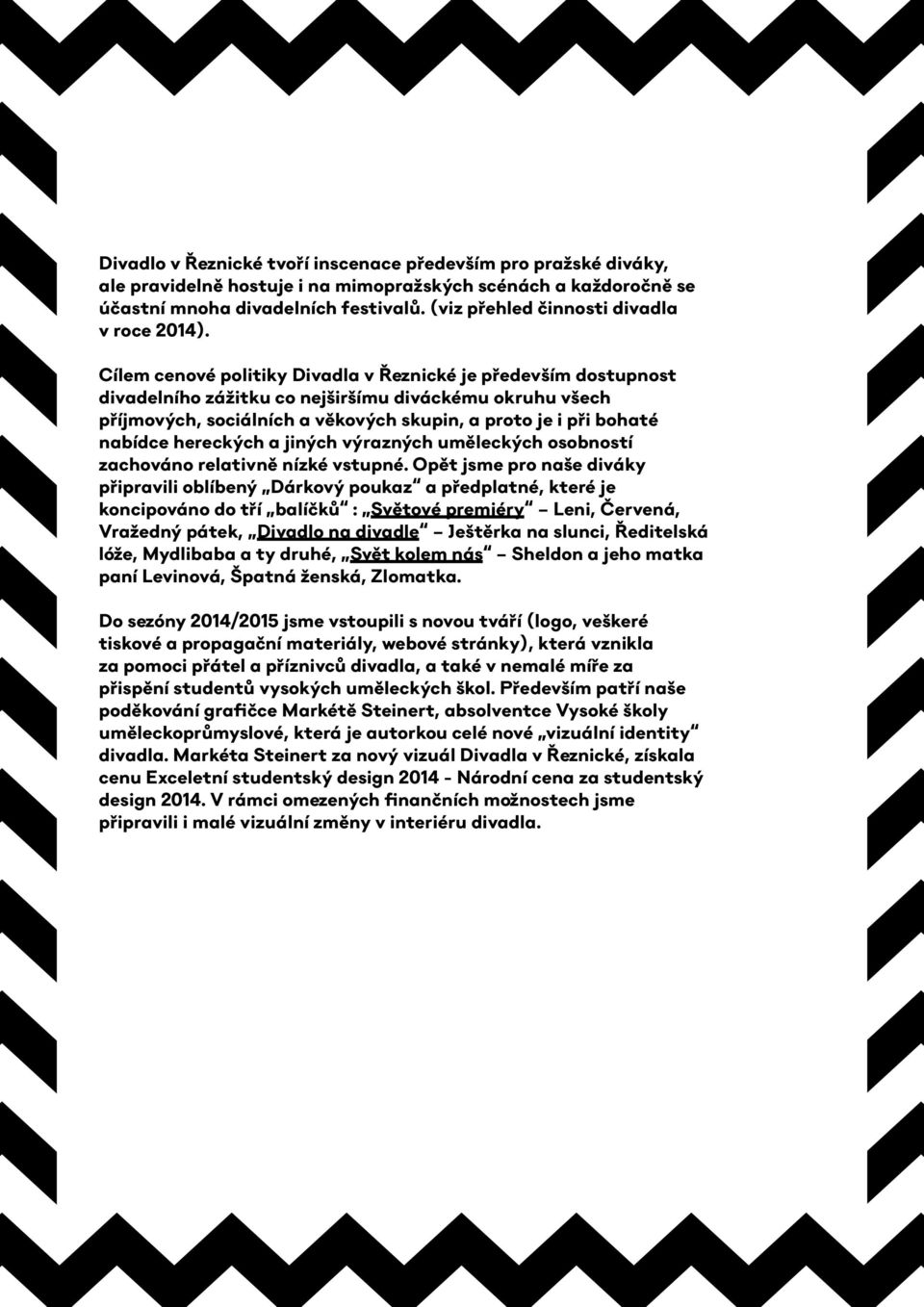 Cílem cenové politiky Divadla v Řeznické je především dostupnost divadelního zážitku co nejširšímu diváckému okruhu všech příjmových, sociálních a věkových skupin, a proto je i při bohaté nabídce