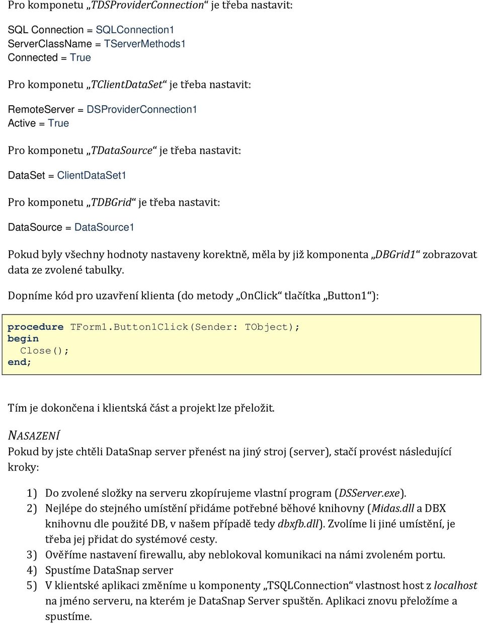 hodnoty nastaveny korektně, měla by již komponenta DBGrid1 zobrazovat data ze zvolené tabulky. Dopníme kód pro uzavření klienta (do metody OnClick tlačítka Button1 ): procedure TForm1.