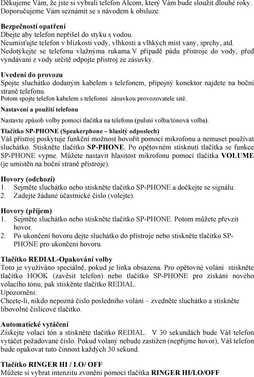 v případě pádu přístroje do vody, před vyndávaní z vody určitě odpojte přistroj ze zásuvky.