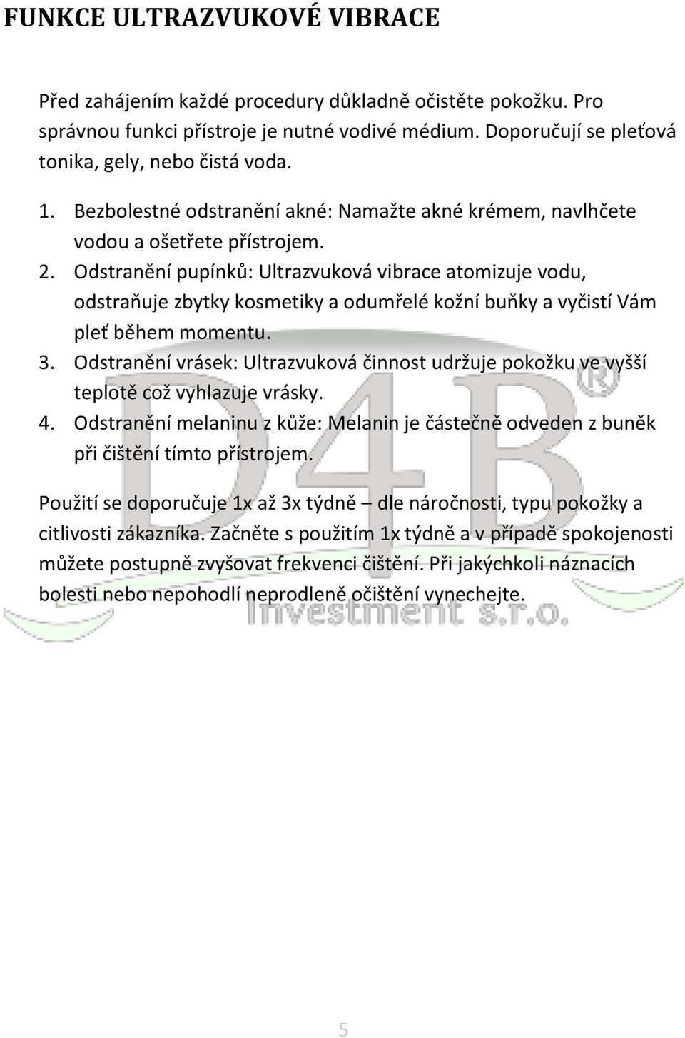 Odstranění pupínků: Ultrazvuková vibrace atomizuje vodu, odstraňuje zbytky kosmetiky a odumřelé kožní buňky a vyčistí Vám pleť během momentu. 3.