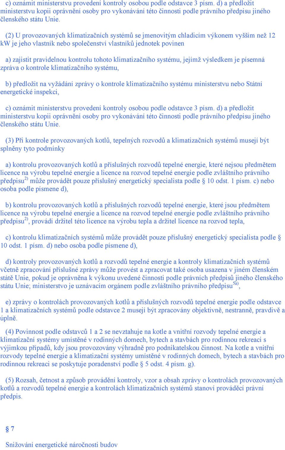 (2) U provozovaných klimatizačních systémů se jmenovitým chladicím výkonem vyšším než 12 kw je jeho vlastník nebo společenství vlastníků jednotek povinen a) zajistit pravidelnou kontrolu tohoto