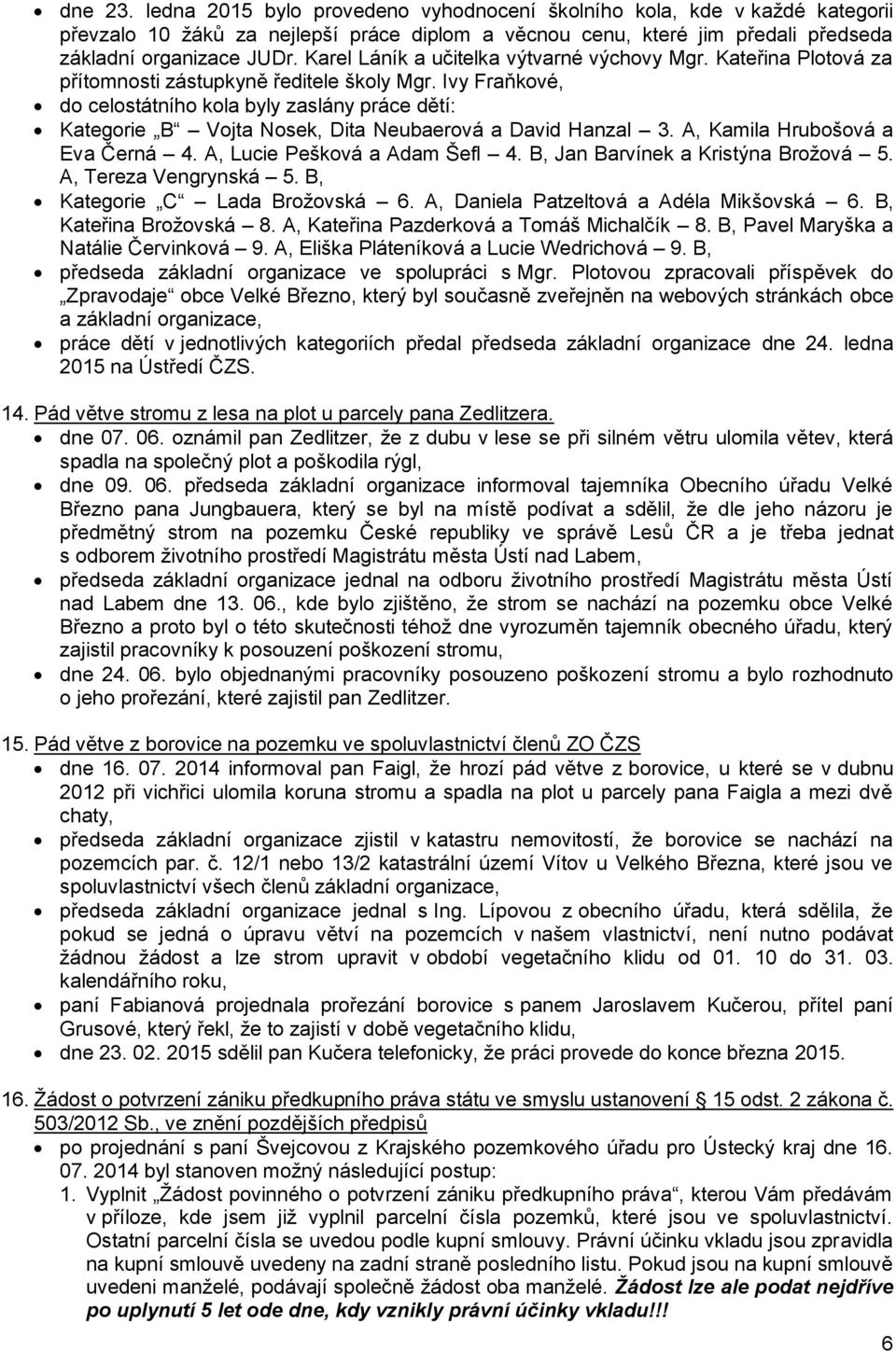 Ivy Fraňkové, do celostátního kola byly zaslány práce dětí: Kategorie B Vojta Nosek, Dita Neubaerová a David Hanzal 3. A, Kamila Hrubošová a Eva Černá 4. A, Lucie Pešková a Adam Šefl 4.