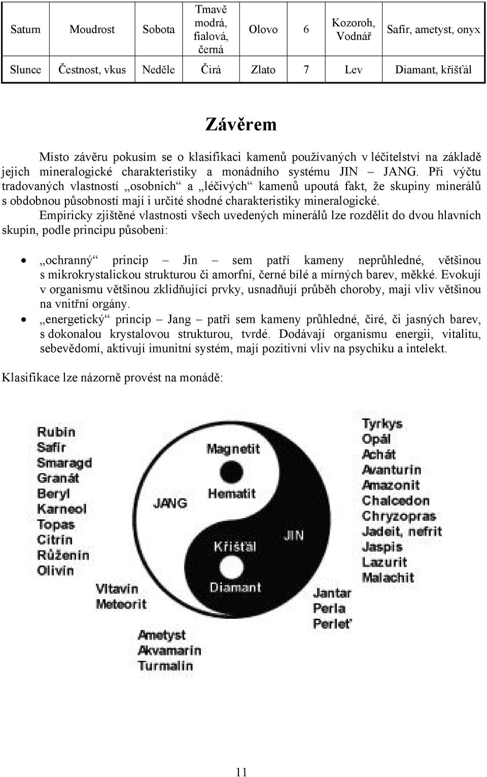 Při výčtu tradovaných vlastností osobních a léčivých kamenů upoutá fakt, že skupiny minerálů s obdobnou působností mají i určité shodné charakteristiky mineralogické.