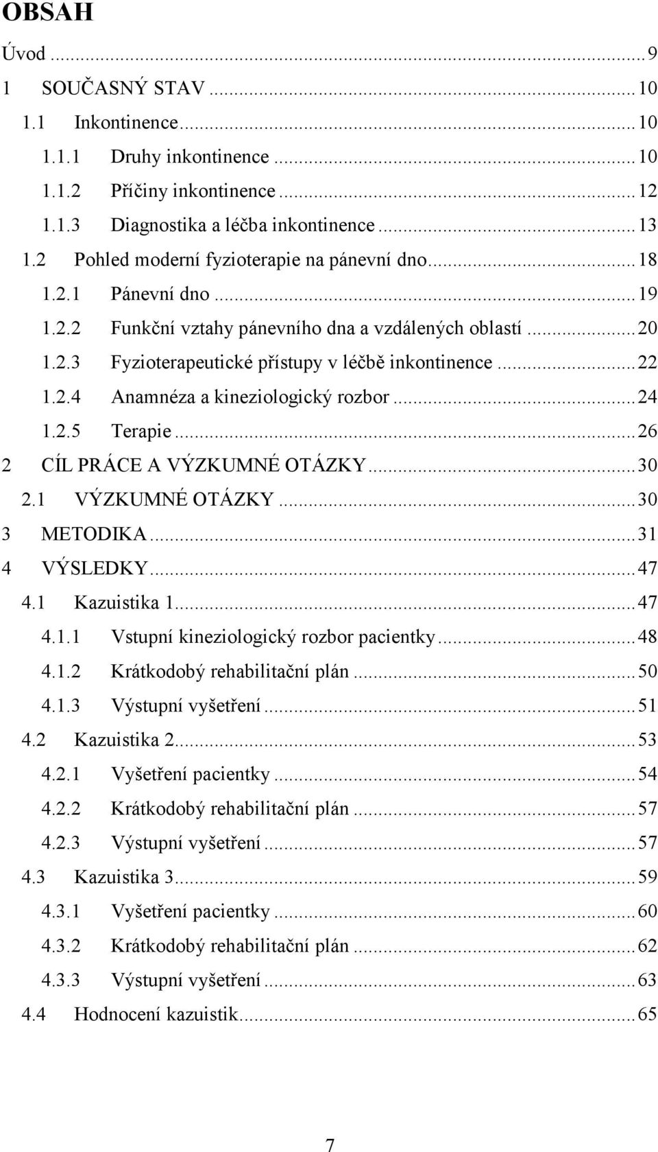 2.4 Anamnéza a kineziologický rozbor... 24 1.2.5 Terapie... 26 2 CÍL PRÁCE A VÝZKUMNÉ OTÁZKY... 30 2.1 VÝZKUMNÉ OTÁZKY... 30 3 METODIKA... 31 4 VÝSLEDKY... 47 4.1 Kazuistika 1... 47 4.1.1 Vstupní kineziologický rozbor pacientky.