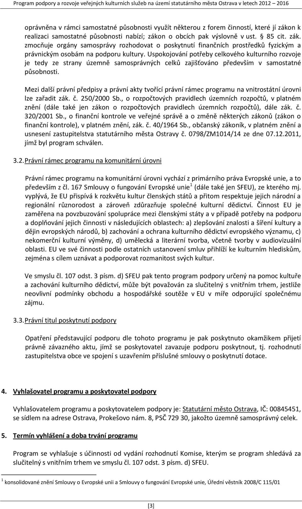 Uspokojování potřeby celkového kulturního rozvoje je tedy ze strany územně samosprávných celků zajišťováno především v samostatné působnosti.