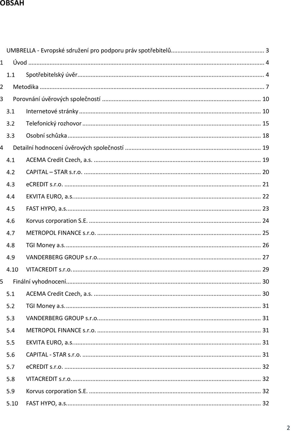 s.... 23 Korvus corporation S.E.... 24 METROPOL FINANCE s.r.o.... 25 TGI Money a.s.... 26 VANDERBERG GROUP s.r.o.... 27 VITACREDIT s.r.o.... 29 5 Finální vyhodnocení... 30 ACEMA Credit Czech, a.s.... 30 TGI Money a.